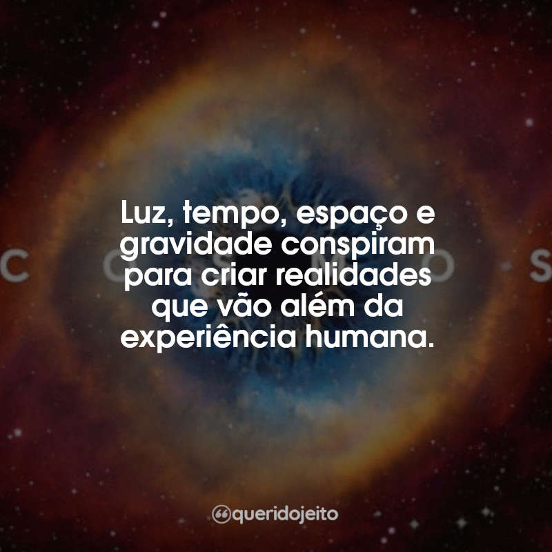 Frases Cosmos: Uma Odisséia No Espaço Tempo: Luz, tempo, espaço e gravidade conspiram para criar realidades que vão além da experiência humana.