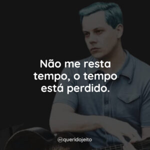 Não me resta tempo, o tempo está perdido.