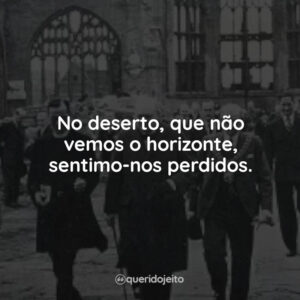 No deserto, que não vemos o horizonte, sentimo-nos perdidos.