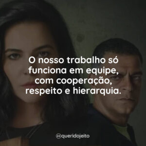 O nosso trabalho só funciona em equipe, com cooperação, respeito e hierarquia.