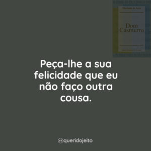 Peça-lhe a sua felicidade que eu não faço outra cousa.