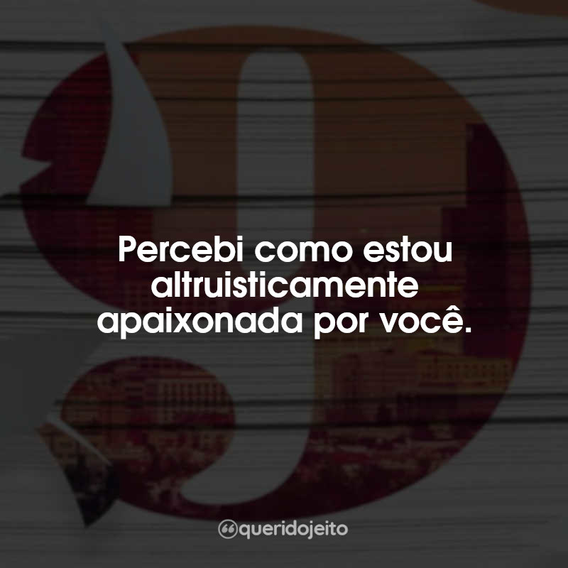 Frases Novembro 9: Percebi como estou altruisticamente apaixonada por você.