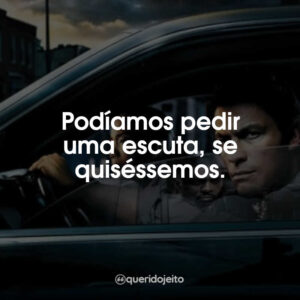 Podíamos pedir uma escuta, se quiséssemos.