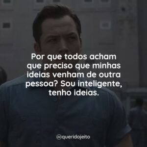 Por que todos acham que preciso que minhas ideias venham de outra pessoa? Sou inteligente, tenho ideias.
