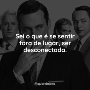 Sei o que é se sentir fora de lugar, ser desconectada.
