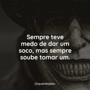 Sempre teve medo de dar um soco, mas sempre soube tomar um.