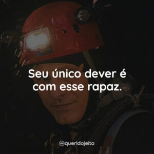 Seu único dever é com esse rapaz.