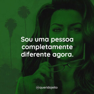 Sou uma pessoa completamente diferente agora.