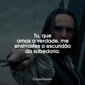 Tu, que amas a verdade, me ensinastes a escuridão da sabedoria.
