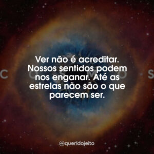 Ver não é acreditar. Nossos sentidos podem nos enganar. Até as estrelas não são o que parecem ser.