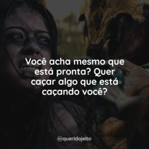 Você acha mesmo que está pronta? Quer caçar algo que está caçando você?