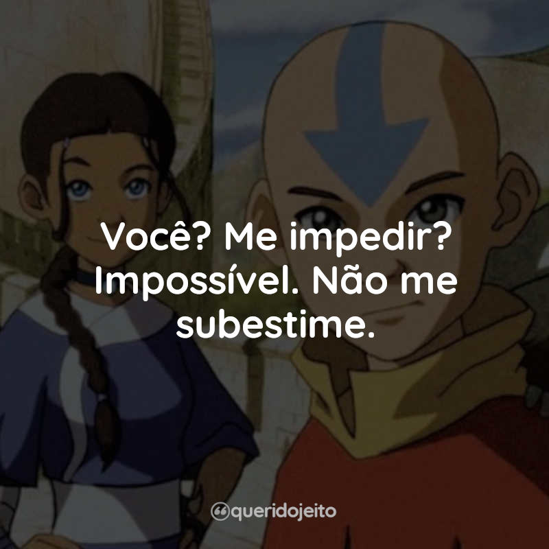 Frases Avatar: A Lenda de Aang: Você? Me impedir? Impossível. Não me subestime.