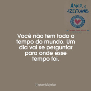 Você não tem todo o tempo do mundo. Um dia vai se perguntar para onde esse tempo foi.