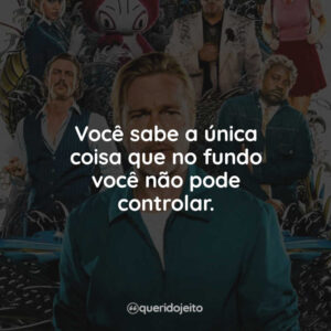 Você sabe a única coisa que no fundo você não pode controlar.