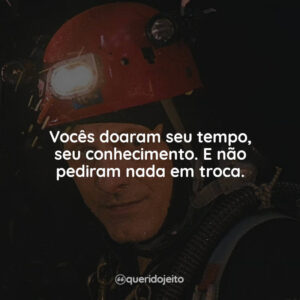 Vocês doaram seu tempo, seu conhecimento. E não pediram nada em troca.