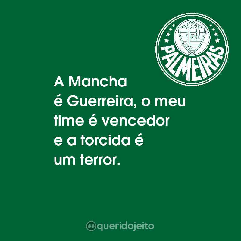 Frases de Sociedade Esportiva Palmeiras: A Mancha é Guerreira, o meu time é vencedor e a torcida é um terror.