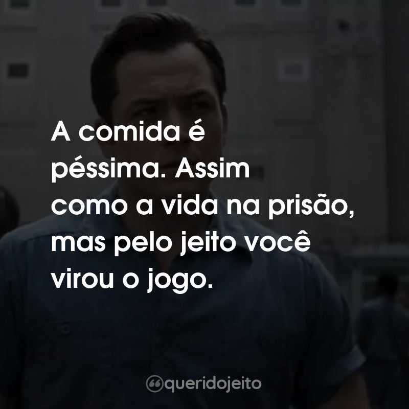 Frases da Série Black Bird: A comida é péssima. Assim como a vida na prisão, mas pelo jeito você virou o jogo.