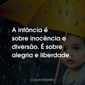 A infância é sobre inocência e diversão. É sobre alegria e liberdade.