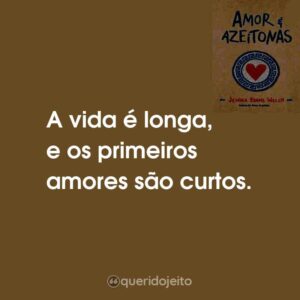 A vida é longa, e os primeiros amores são curtos.