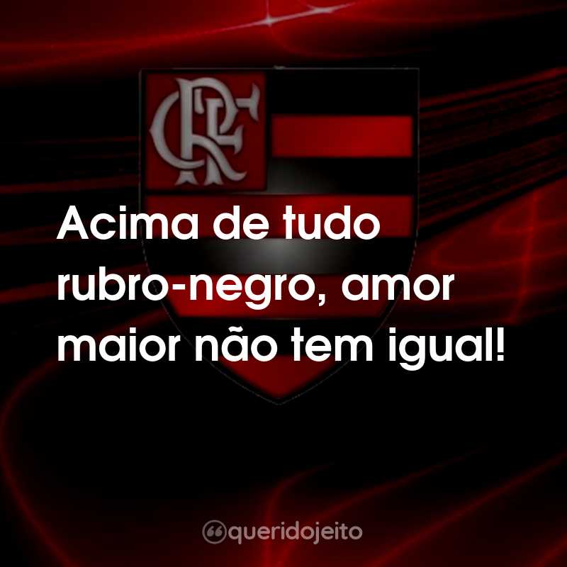 Frases do Clube de Regatas do Flamengo: Acima de tudo rubro-negro, amor maior não tem igual!