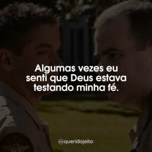 Algumas vezes eu senti que Deus estava testando minha fé.
