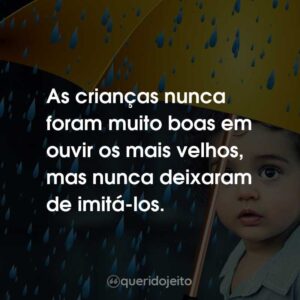 As crianças nunca foram muito boas em ouvir os mais velhos, mas nunca deixaram de imitá-los.
