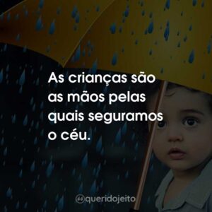 As crianças são as mãos pelas quais seguramos o céu.