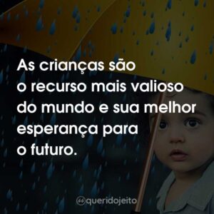 As crianças são o recurso mais valioso do mundo e sua melhor esperança para o futuro.