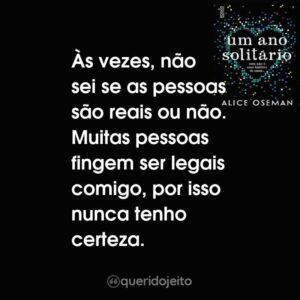 Às vezes, não sei se as pessoas são reais ou não. Muitas pessoas fingem ser legais comigo, por isso nunca tenho certeza.
