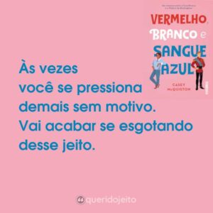 Às vezes você se pressiona demais sem motivo. Vai acabar se esgotando desse jeito.