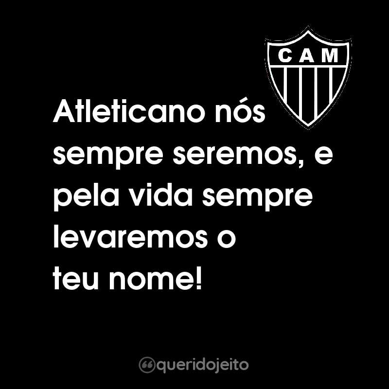 Frases do Clube Atlético Mineiro: Atleticano nós sempre seremos, e pela vida sempre levaremos o teu nome!