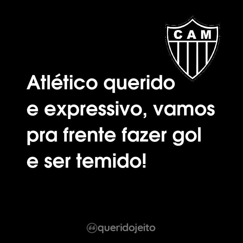 Frases do Clube Atlético Mineiro: Atlético querido e expressivo, vamos pra frente fazer gol e ser temido!