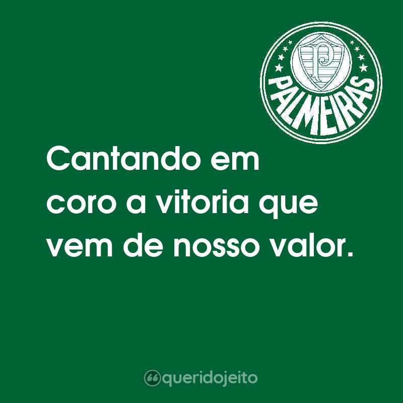 Frases de Sociedade Esportiva Palmeiras: Cantando em coro a vitoria que vem de nosso valor.