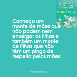 Conheço um monte de mães que não podem nem enxergar as filhas e também um monte de filhas que não têm um pingo de respeito pelas mães.