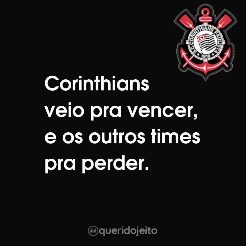 Frases do Sport Club Corinthians Paulista: Corinthians veio pra vencer, e os outros times pra perder.
