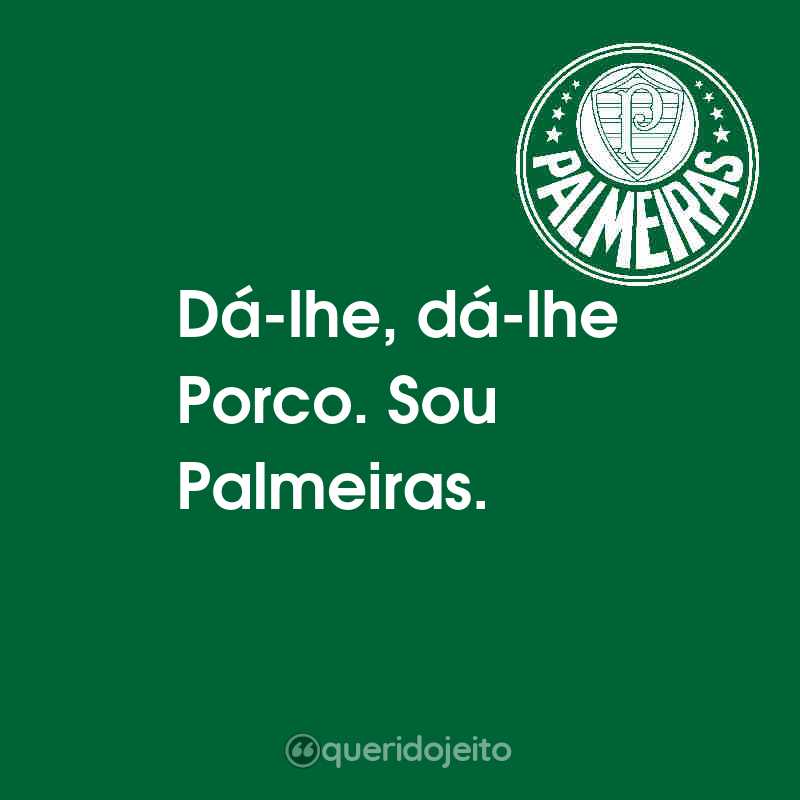 Frases de Sociedade Esportiva Palmeiras: Dá-lhe, dá-lhe Porco. Sou Palmeiras.