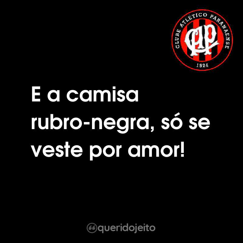 Frases do Club Athletico Paranaense: E a camisa rubro-negra, só se veste por amor!