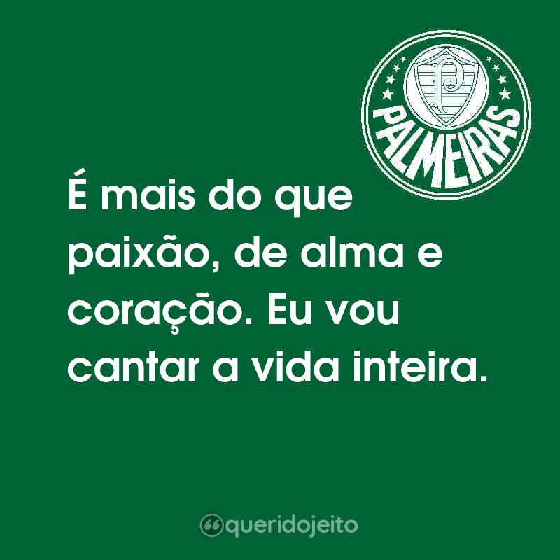 Frases de Sociedade Esportiva Palmeiras: É mais do que paixão, de alma e coração. Eu vou cantar a vida inteira.