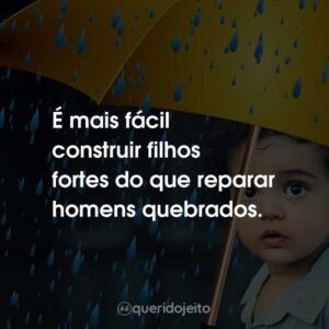 É mais fácil construir filhos fortes do que reparar homens quebrados.