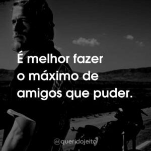 É melhor fazer o máximo de amigos que puder.