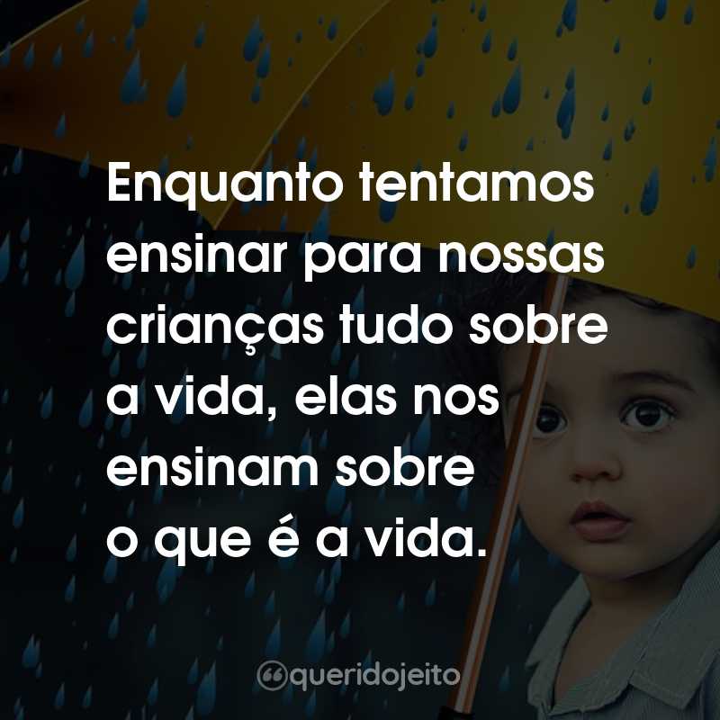 Frases para o Dia das Crianças: Enquanto tentamos ensinar para nossas crianças tudo sobre a vida, elas nos ensinam sobre o que é a vida.