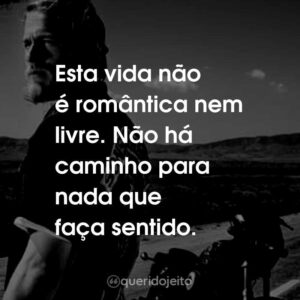 Esta vida não é romântica nem livre. Não há caminho para nada que faça sentido.