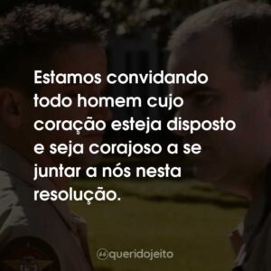 Estamos convidando todo homem cujo coração esteja disposto e seja corajoso a se juntar a nós nesta resolução.