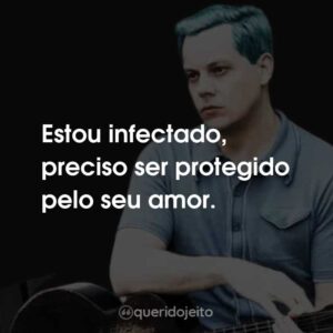 Estou infectado, preciso ser protegido pelo seu amor.