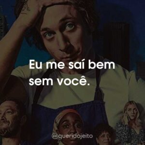 Eu me saí bem sem você.