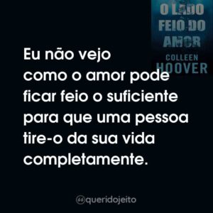 Eu não vejo como o amor pode ficar feio o suficiente para que uma pessoa tire-o da sua vida completamente.