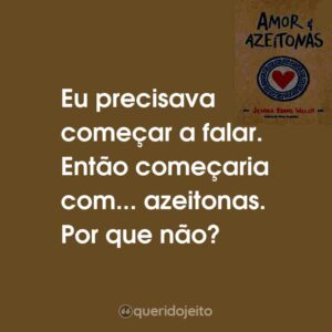 Eu precisava começar a falar. Então começaria com… azeitonas. Por que não?