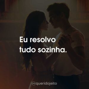 Eu resolvo tudo sozinha.