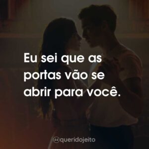 Eu sei que as portas vão se abrir para você.