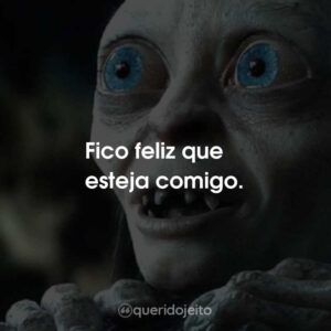 Fico feliz que esteja comigo.